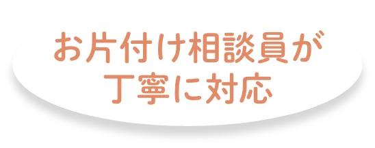 お片付け相談員が丁寧に対応
